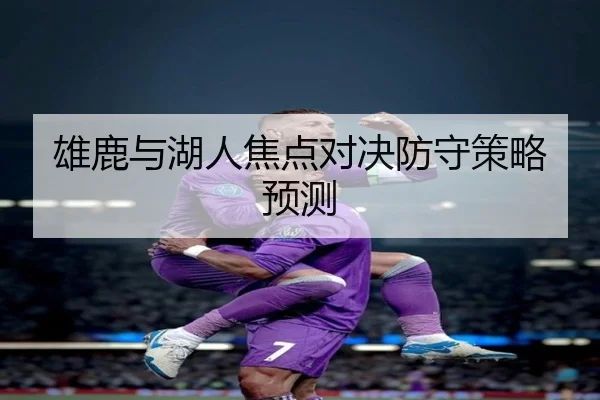 雄鹿与湖人焦点对决防守策略预测